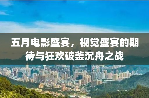 五月電影盛宴，視覺盛宴的期待與狂歡破釜沉舟之戰