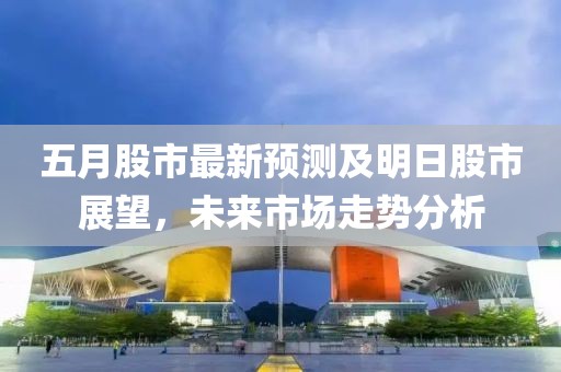 五月股市最新預測及明日股市展望，未來市場走勢分析
