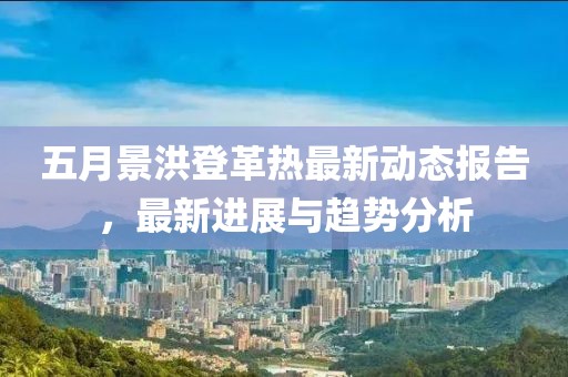 五月景洪登革熱最新動態報告，最新進展與趨勢分析