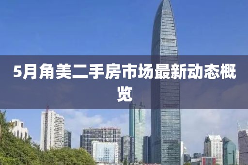 5月角美二手房市場最新動態概覽