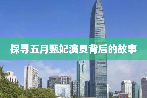探尋五月甄妃演員背后的故事