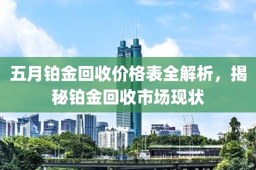 五月鉑金回收價格表全解析，揭秘鉑金回收市場現狀