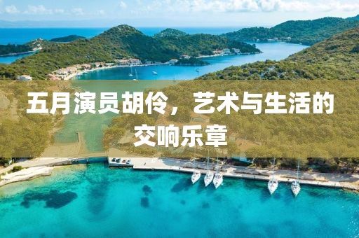 五月演員胡伶，藝術與生活的交響樂章