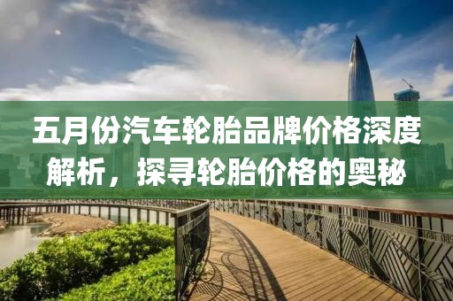 五月份汽車輪胎品牌價格深度解析，探尋輪胎價格的奧秘
