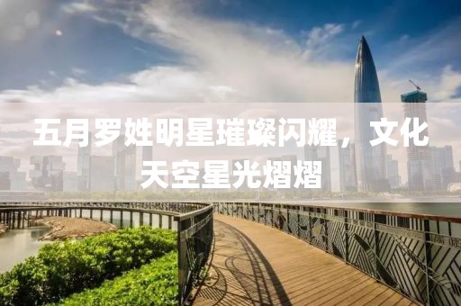 五月羅姓明星璀璨閃耀，文化天空星光熠熠
