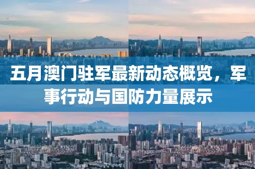 五月澳門駐軍最新動態概覽，軍事行動與國防力量展示