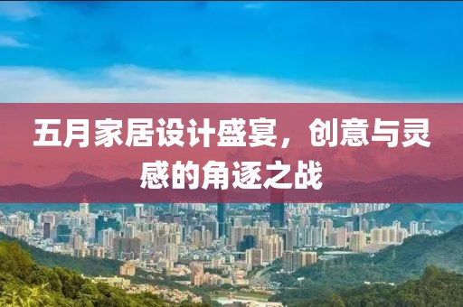 五月家居設計盛宴，創意與靈感的角逐之戰