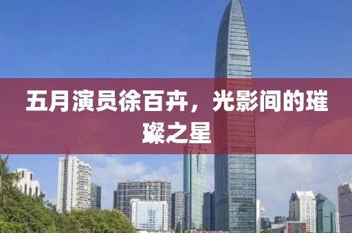 五月演員徐百卉，光影間的璀璨之星