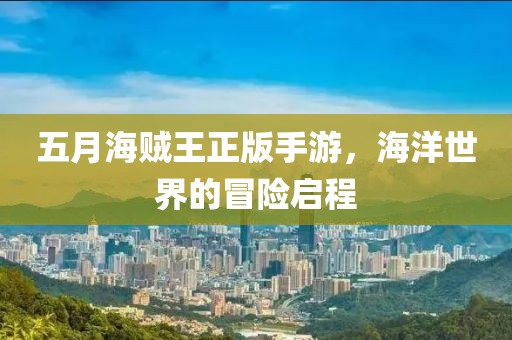 五月海賊王正版手游，海洋世界的冒險啟程