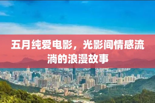 五月純愛電影，光影間情感流淌的浪漫故事