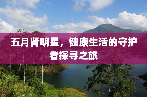 五月腎明星，健康生活的守護者探尋之旅
