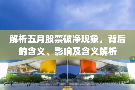 解析五月股票破凈現象，背后的含義、影響及含義解析