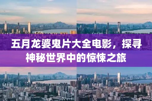 五月龍婆鬼片大全電影，探尋神秘世界中的驚悚之旅