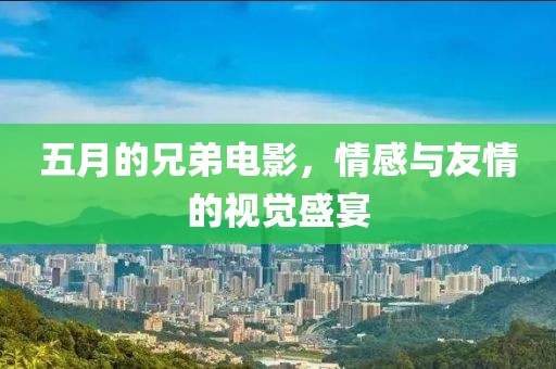 五月的兄弟電影，情感與友情的視覺盛宴