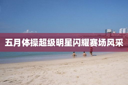 五月體操超級明星閃耀賽場風采