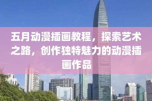 五月動漫插畫教程，探索藝術之路，創作獨特魅力的動漫插畫作品