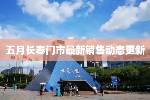 五月長春門市最新銷售動態更新