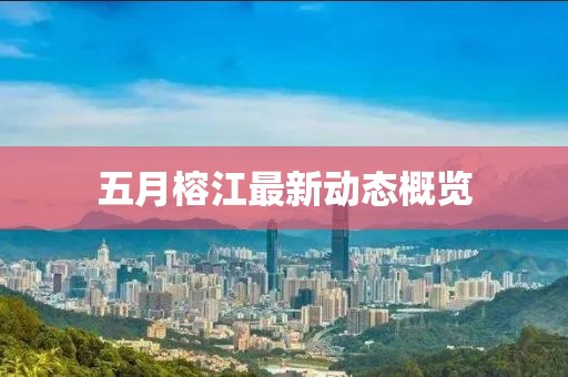 五月榕江最新動態概覽