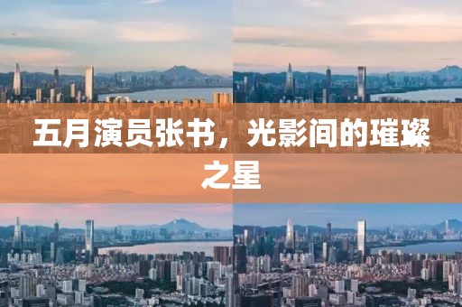 五月演員張書，光影間的璀璨之星