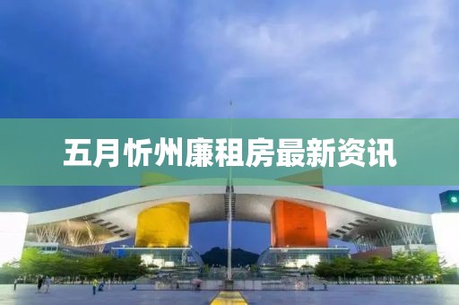 五月忻州廉租房最新資訊