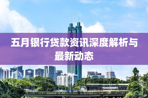 五月銀行貸款資訊深度解析與最新動態