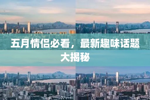 五月情侶必看，最新趣味話題大揭秘