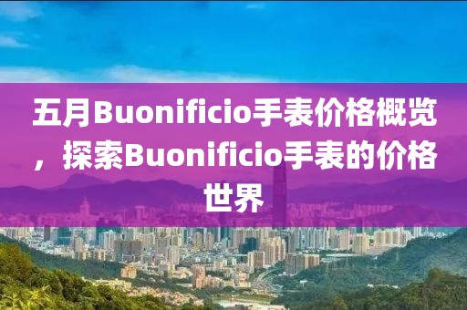 五月Buonificio手表價格概覽，探索Buonificio手表的價格世界