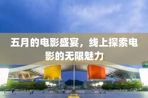 五月的電影盛宴，線上探索電影的無限魅力