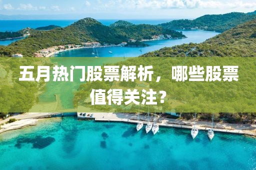 五月熱門股票解析，哪些股票值得關注？