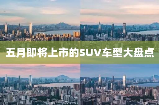 五月即將上市的SUV車型大盤點