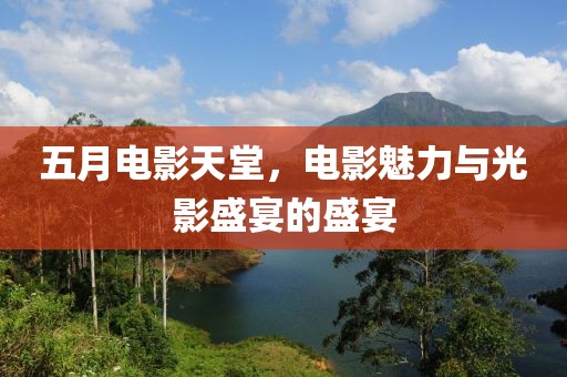 五月電影天堂，電影魅力與光影盛宴的盛宴