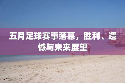 五月足球賽事落幕，勝利、遺憾與未來展望
