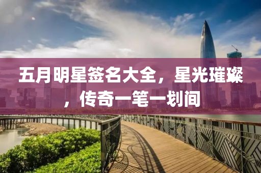 五月明星簽名大全，星光璀璨，傳奇一筆一劃間