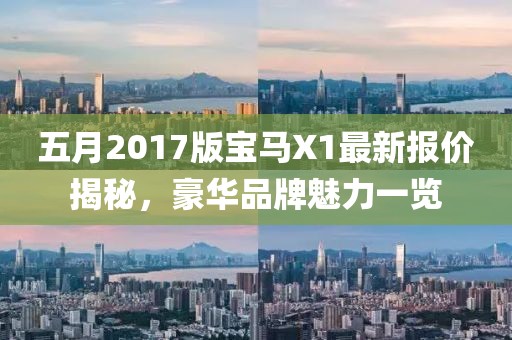 五月2017版寶馬X1最新報價揭秘，豪華品牌魅力一覽