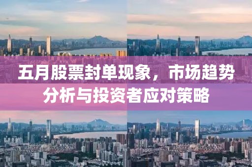 五月股票封單現象，市場趨勢分析與投資者應對策略