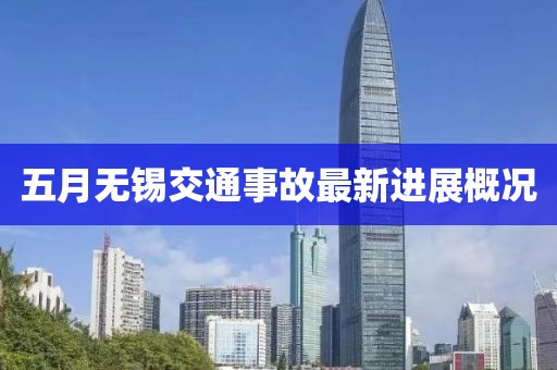 五月無錫交通事故最新進展概況