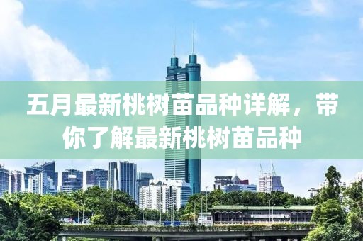 五月最新桃樹苗品種詳解，帶你了解最新桃樹苗品種
