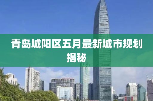 青島城陽區五月最新城市規劃揭秘
