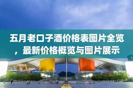 五月老口子酒價格表圖片全覽，最新價格概覽與圖片展示