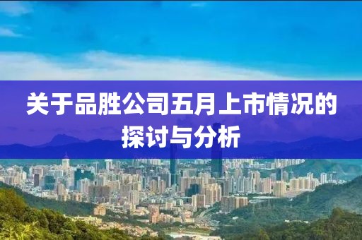 關于品勝公司五月上市情況的探討與分析