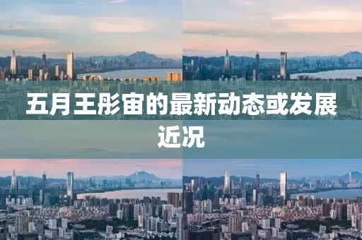 五月王彤宙的最新動態或發展近況