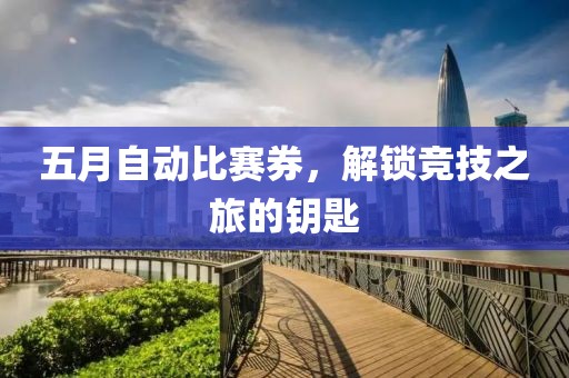 五月自動比賽券，解鎖競技之旅的鑰匙