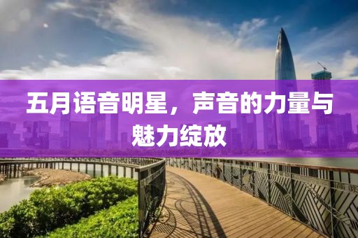 五月語音明星，聲音的力量與魅力綻放
