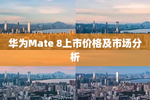 華為Mate 8上市價格及市場分析