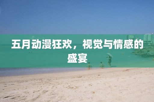 五月動漫狂歡，視覺與情感的盛宴
