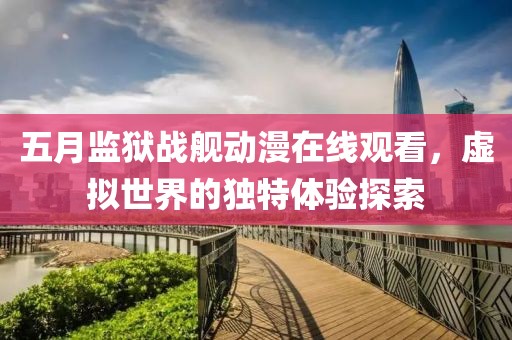 五月監獄戰艦動漫在線觀看，虛擬世界的獨特體驗探索