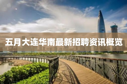 五月大連華南最新招聘資訊概覽