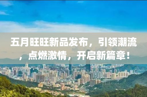 五月旺旺新品發布，引領潮流，點燃激情，開啟新篇章！