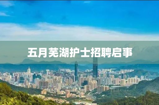 五月蕪湖護士招聘啟事