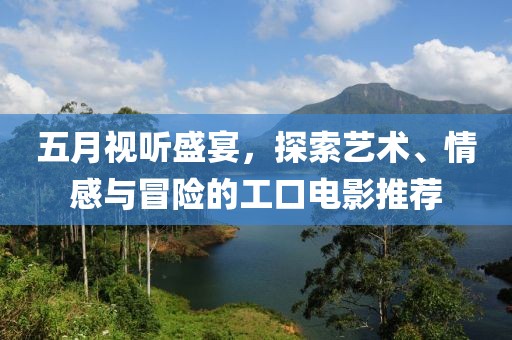 五月視聽盛宴，探索藝術、情感與冒險的工口電影推薦